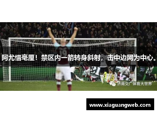 阿尤惜毫厘！禁区内一箭转身斜射，击中边网为中心。