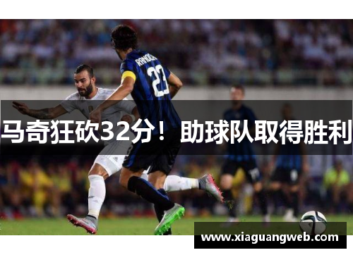 马奇狂砍32分！助球队取得胜利